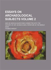 Essays on archaeological subjects Volume 2; and on various questions connected with the history of art, science and literature in the middle ages,1150441194,9781150441196