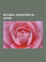 Natural Disasters in Japan Earthquakes in Japan, Floods in Japan, Natural Disaster Deaths in Japan, Tornadoes in Japan, Tsunamis in Japan, Typhoo,1230556389,9781230556383