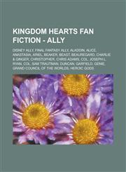 Kingdom Hearts Fan Fiction - Ally Disney Ally, Final Fantasy Ally, Aladdin, Alice, Anastasia, Ariel, Beaker, Beast, Beauregard, Charlie & Ginger, Christopher, Chris Adams, Col. Joseph L. Ryan, Col. Sam Trautman, Duncan, Garfield, Genie, Grand Council Of,1234771551,9781234771553