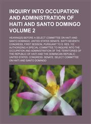 Inquiry Into Occupation and Administration of Haiti and Santo Domingo; Hearing[s] Before a Select Committee on Haiti and Santo Domingo, United States,1236672259,9781236672254