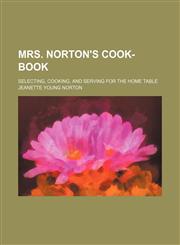 Mrs. Norton's cook-book; selecting, cooking, and serving for the home table,115121471X,9781151214713