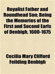 Royalist Father and Roundhead Son; Being the Memories of the First and Second Earls of Denbigh, 1600-1675,1152588508,9781152588509