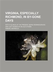 Virginia, especially Richmond, in by-gone days; with a glance at the present being reminiscences and last words of an old citizen,1154138461,9781154138467