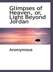 Glimpses of Heaven, or, Light Beyond Jordan,1115894684,9781115894685