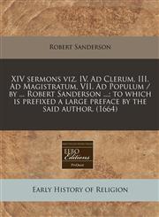 XIV sermons viz. IV. Ad Clerum, III. Ad Magistratum, VII. Ad Populum / by ... Robert Sanderson ...; to which is prefixed a large preface by the said author. (1664),1240787987,9781240787982