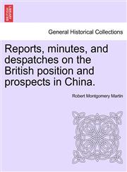 Reports, minutes, and despatches on the British position and prospects in China.,1241536627,9781241536626