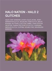 Halo Nation - Halo 2 Glitches Aqua Chief, Banshee launch, Blue Jackal, Body Separation Glitch, Bouncing Items Glitch, Brute Buddies, Butterfly, Button combo, Cairo Station Vacation, Character stretch glitch, Charging Needler glitch, Clipping, Double fire,1234697653,9781234697655