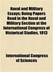 Naval and Military Essays; Being Papers Read in the Naval and Military Section at the International Congress of Historical Studies, 1913,1154795403,9781154795400