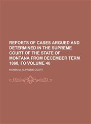Reports of Cases Argued and Determined in the Supreme Court of the State of Montana from December Term 1868, to Volume 40,1236832140,9781236832146