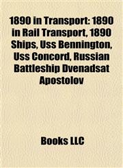 1890 in Transport 1890 in Rail Transport, 1890 Ships, Uss Bennington, Uss Concord, Russian Battleship Dvenadsat Apostolov,1158045255,9781158045259