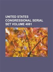 United States Congressional Serial Set Volume 4081,1152348132,9781152348134