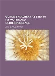 Gustave Flaubert as Seen in His Works and Correspondence,1458831094,9781458831095