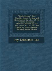 Uncle Remus, Joel Chandler Harris as Seen and Remembered by a Few of His Friends Including a Memorial Sermon by the REV. James W. Lee, D.D., and a,1289354367,9781289354367