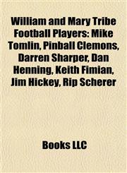 William and Mary Tribe Football Players Mike Tomlin, Pinball Clemons, Darren Sharper, Dan Henning, Keith Fimian, Jim Hickey, Rip Scherer,1155412087,9781155412085