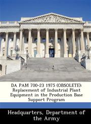 DA PAM 700-23 1975 (OBSOLETE) Replacement of Industrial Plant Equipment in the Production Base Support Program,1288348541,9781288348541