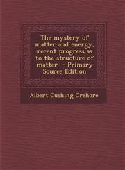 Mystery of Matter and Energy, Recent Progress as to the Structure of Matter,1287869661,9781287869665