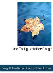 John Morley and other Essays,1140433598,9781140433590