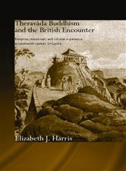 Theravada Buddhism and the British Encounter Religious, Missionary and Colonial Experience in Nineteenth-Century Sri Lanka,0415371252,9780415371254