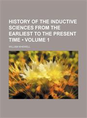 History of the Inductive Sciences From the Earliest to the Present Time (Volume 1),1459082583,9781459082588