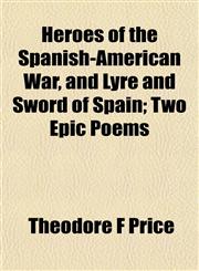 Heroes of the Spanish-American War, and Lyre and Sword of Spain; Two Epic Poems,115255011X,9781152550117