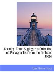 Country Town Sayings a Collection of Paragraphs from the Atchison Globe,1116768399,9781116768398