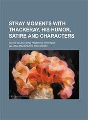 Stray moments with Thackeray, his humor, satire and characters; being selections from his writings,1151672793,9781151672797