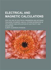 Electrical and magnetic calculations; for the use of electrical engineers and artisans, teachers, students, and all others interested in the theory and application of electricity and magnetism,1236614941,9781236614940