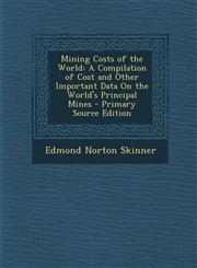 Mining Costs of the World A Compilation of Cost and Other Important Data On the World's Principal Mines - Primary Source Edition,1295797232,9781295797233