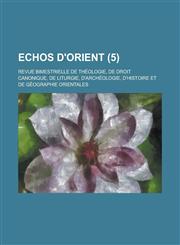 Echos D'Orient; Revue Bimestrielle de Theologie, de Droit Canonique, de Liturgie, D'Archeologie, D'Histoire Et de Geographie Orientales (5 ),1236408551,9781236408556