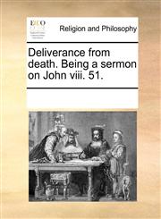 Deliverance from death. Being a sermon on John viii. 51.,117072230X,9781170722305