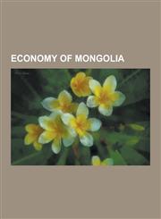 Economy of Mongolia Agriculture in Mongolia, Companies of Mongolia, Energy in Mongolia, Mining in Mongolia, Tourism in Mongolia, Trade Uni,1230566627,9781230566627