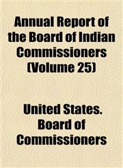 Annual Report of the Board of Indian Commissioners (Volume 25),115189110X,9781151891105