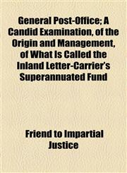 General Post-Office; A Candid Examination, of the Origin and Management, of What Is Called the Inland Letter-Carrier's Superannuated Fund,1154452344,9781154452341