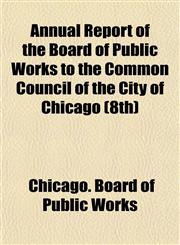 Annual Report of the Board of Public Works to the Common Council of the City of Chicago (8th),1155050495,9781155050492