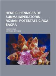 Henrici Henniges De summa Imperatoris Romani potestate circa Sacra; Liber unicus,1236603222,9781236603227