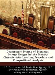 Cooperative Testing of Municipal Sewage Sludges by the Toxicity Characteristic Leaching Procedure and Compositional Analysis,1249567874,9781249567875