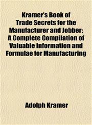 Kramer's Book of Trade Secrets for the Manufacturer and Jobber; A Complete Compilation of Valuable Information and Formulae for Manufacturing,1152989480,9781152989481
