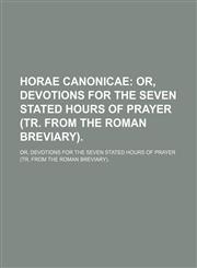 Horae Canonicae; Or, Devotions for the Seven Stated Hours of Prayer (Tr. From the Roman Breviary) Or, Devotions for the Seven Stated Hours of Prayer (Tr. From the Roman Breviary).,1151395072,9781151395078