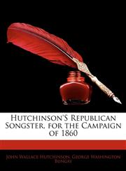 Hutchinson's Republican Songster, for the Campaign of 1860,1141546388,9781141546381
