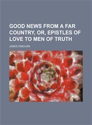 Good news from a far country, or, Epistles of love to men of truth,113024881X,9781130248814