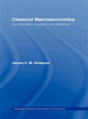 Classical Macroeconomics Some Modern Variations and Distortions,0415153328,9780415153324