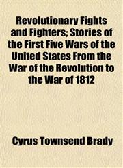 Revolutionary Fights and Fighters; Stories of the First Five Wars of the United States From the War of the Revolution to the War of 1812,1153139081,9781153139083