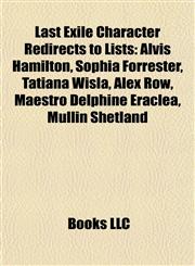 Last Exile Character Redirects to Lists Alvis Hamilton, Sophia Forrester, Tatiana Wisla, Alex Row, Maestro Delphine Eraclea, Mullin Shetland,1157290485,9781157290483