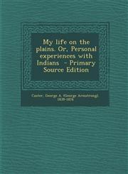 My life on the plains. Or, Personal experiences with Indians  - Primary Source Edition,1295794608,9781295794607