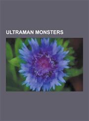 Ultraman Monsters Alien Baltan, List of Ultraman Monsters, Red King, Gomora, Zetton, Alien Mephilas, Bullton, Dada, Telesdon, Alien Zara,1230515577,9781230515571