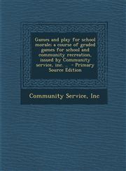 Games and Play for School Morale; A Course of Graded Games for School and Community Recreation, Issued by Community Service, Inc. .. - Primary Source,1294516205,9781294516200