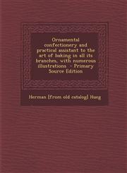 Ornamental Confectionery and Practical Assistant to the Art of Baking in All Its Branches, with Numerous Illustrations - Primary Source Edition,1294362763,9781294362760