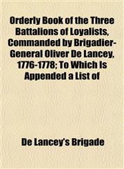 Orderly Book of the Three Battalions of Loyalists, Commanded by Brigadier-General Oliver De Lancey, 1776-1778; To Which Is Appended a List of,1151430218,9781151430212