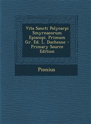 Vita Sancti Polycarpi Smyrnaeorum Episcopi. Primum Gr. Ed. L. Duchesne - Primary Source Edition,1293614351,9781293614358