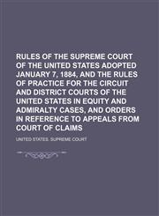 Rules of the Supreme Court of the United States Adopted January 7, 1884, and the Rules of Practice for the Circuit and District Courts of the United States in Equity and Admiralty Cases, and Orders in Reference to Appeals From Court of Claims,1151365254,9781151365255